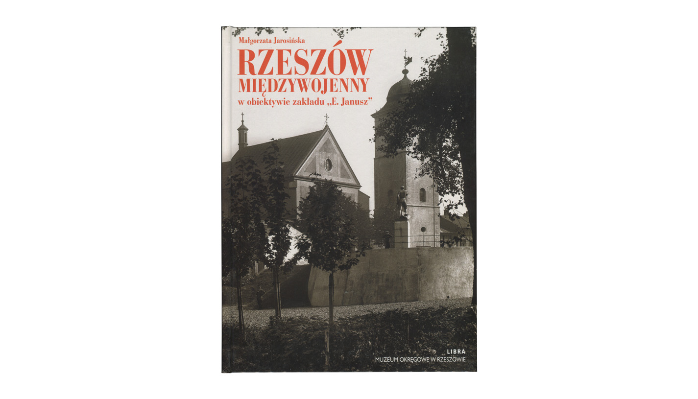 Małgorzata Jarosińska - Rzeszów międzywojenny w obiektywie zakładu "E. Janusz" - album fotografii - Libra / Muzeum Okręgowe w Rzeszowie 2011