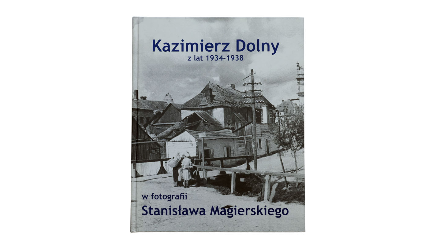 Kazimierz Dolny z lat 1934-1938 w fotografii Stanisława Magierskiego - album Muzeum Nadwiślańskie w Kazimierzu Dolnym 2013