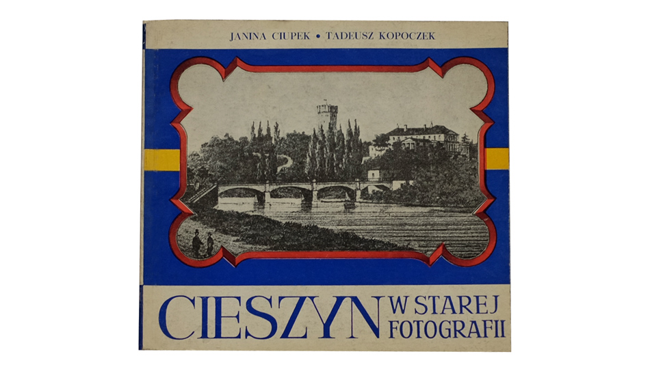 Janina Ciupek, Tadeusz Kopoczek - Cieszyn w starej fotografii - album