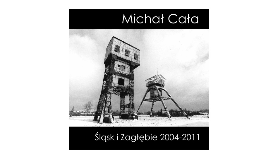 Michał Cała - Śląsk i Zagłębie 2004-2011 - katalog wystawy