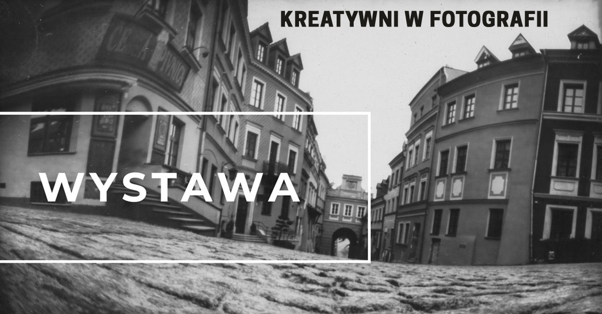 Kreatywni w Fotografii - wystawa fotografii Dom Kultury LSM Lublin