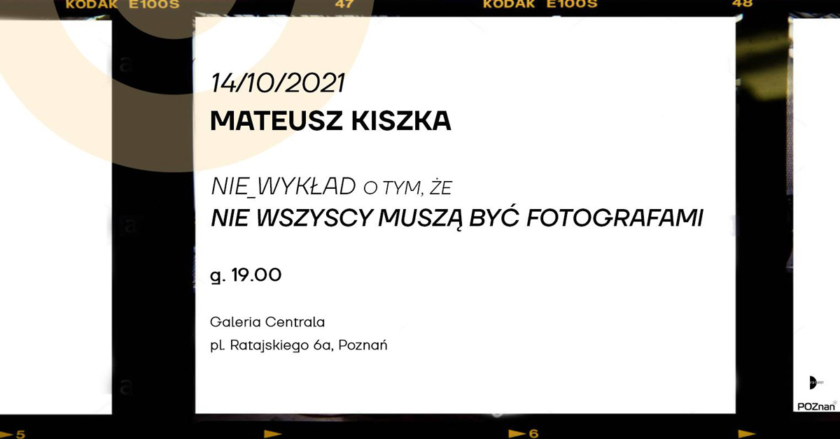 Mateusz Kiszka - Nie wszyscy muszą być fotografami - spotkanie autorskie Galeria Centrala Poznań
