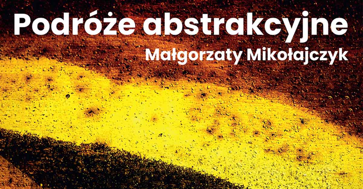 Małgorzata Mikołajczyk - Podróże abstrakcyjne - wystawa fotografii Galeria Na Piętrze MCK Bełchatów