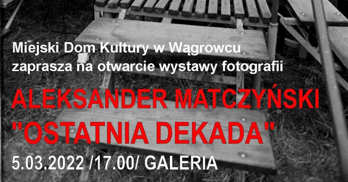 Aleksander Matczyński - Ostatnia dekada - wystawa fotografii Miejski Dom Kultury Wągrowiec