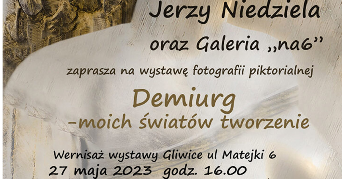 Jerzy Niedziela - Demiurg - moich światów tworzenie - wystawa fotografii Galeria "na6" Gliwice