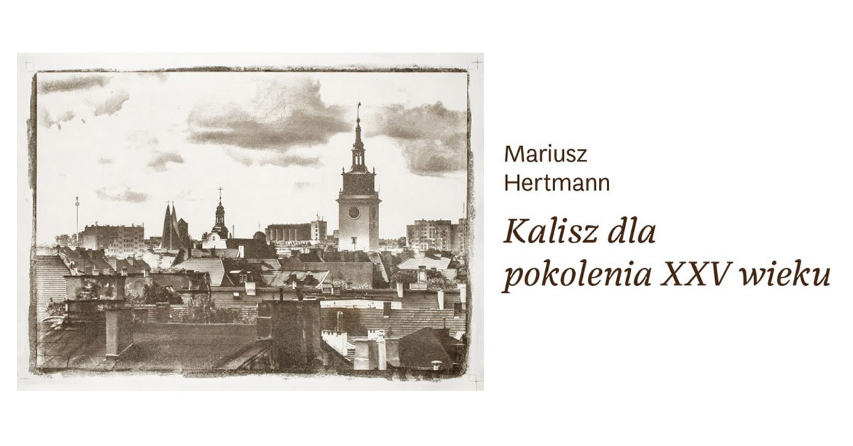 Mariusz Hertmann - Kalisz dla pokolenia XXV wieku - wystawa fotografii Galeria Biblioteka Główna MBP im. A. Asnyka Kalisz