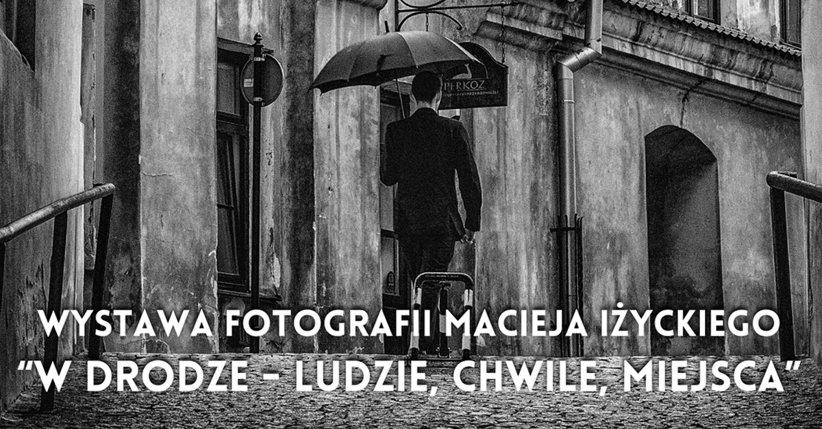 Maciej Iżycki - W drodze - chwile, ludzie, miejsca - wystawa fotografii Centrum Kultury Głogów