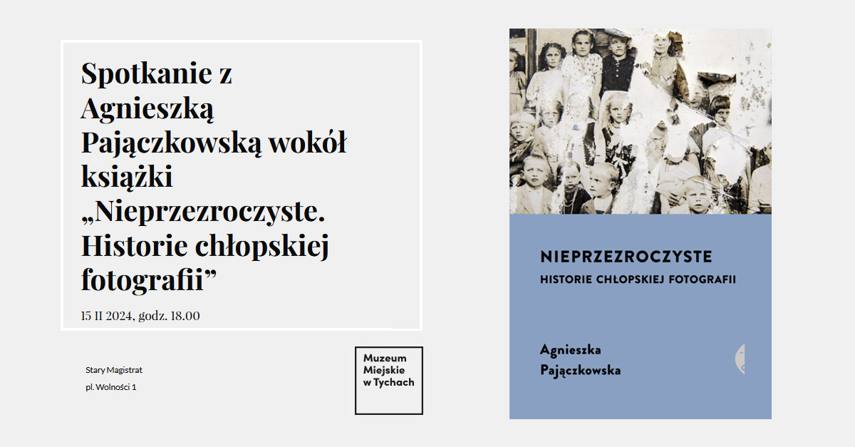 Spotkanie z Agnieszką Pajączkowską wokół książki - Nieprzezroczyste. Historie chłopskiej fotografii - spotkanie autorskie Muzeum Miejskie Tychy