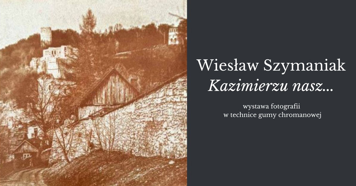 Wiesław Szymaniak - Kazimierzu nasz - wystawa fotografii Kamienica Celejowska Muzeum Nadwiślańskie Kazimierz Dolny