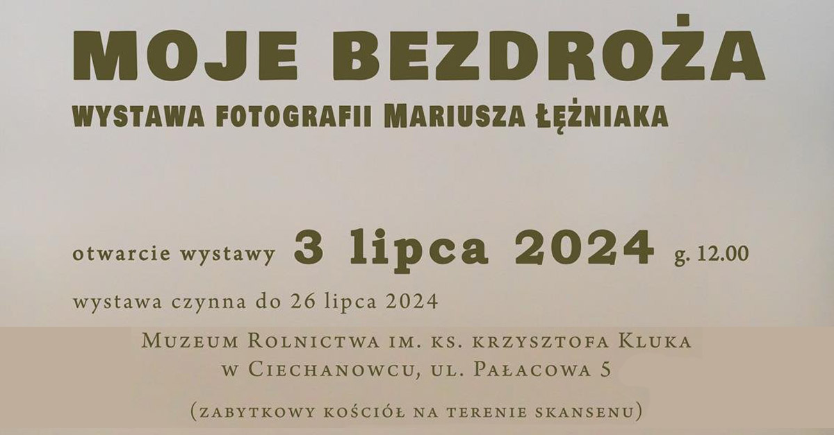 Mariusz Łężniak - Moje bezdroża - wystawa fotografii Muzeum Rolnictwa Ciechanowiec