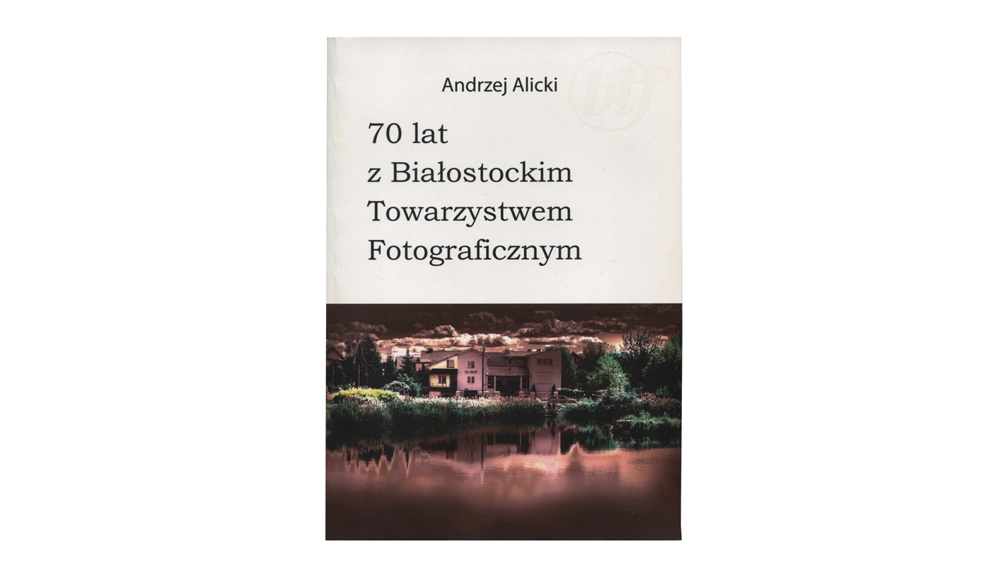 Andrzej Alicki - 70 lat z Białostockim Towarzystwem Fotograficznym - książka - monografia - BTF 2025