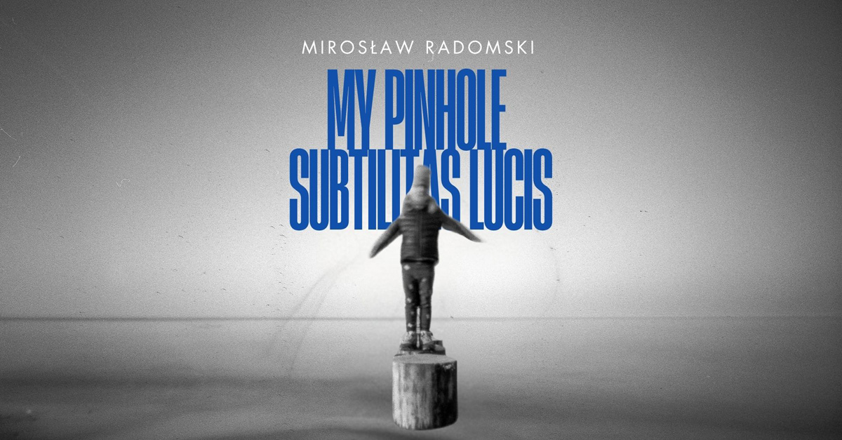 Mirosław Radomski - My Pinhole - subtilitas lucis - wystawa fotografii Multimedialne Centrum Artystyczne / Wałowa 25 - BWA Tarnów