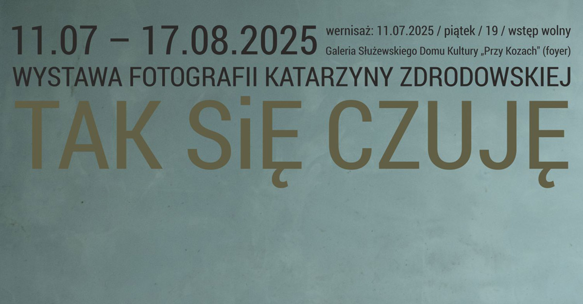 Katarzyna Zdrodowska - Tak się czuję - wystawa fotografii - Galeria Służewskiego Domu Kultury "Przy Kozach" Warszawa