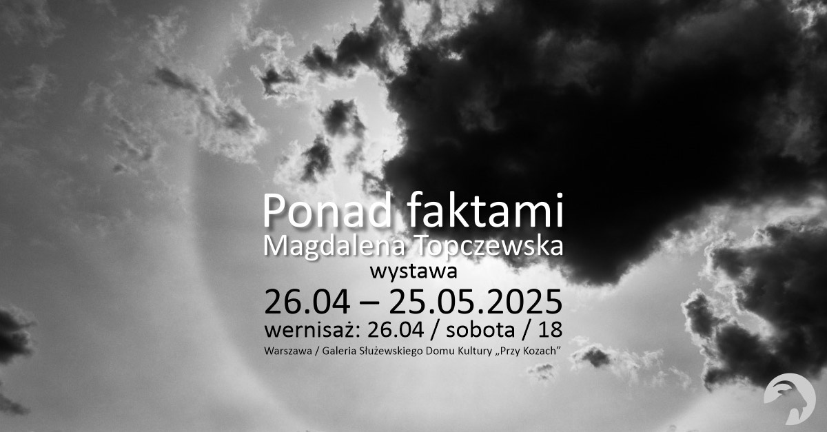 Magdalena Topczewska - Ponad faktami - wystawa fotografii Galerii "Przy Kozach" Służewski Dom Kultury Warszawa