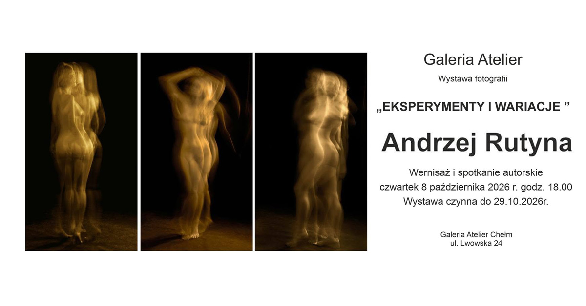 Andrzej Rutyna - Eksperymenty i wariacje - wystawa fotografii Galeria Atelier Chełm