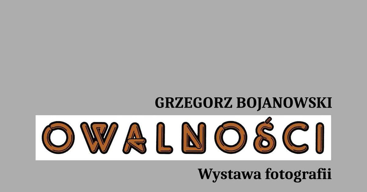 Grzegorz Bojanowski - Owalności - wystawa fotografii Galeria Fotografii ŁTF Łódź