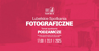 IV Lubelskie Spotkania Fotograficzne - spotkanie autorskie - Ośrodek Brama Grodzka - Teatr NN Lublin