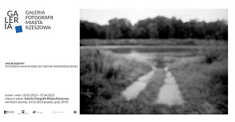 Jakub Dziewit - Fotografia sama w sobie jest jedynie możliwością sensu - wystawa fotografii Galeria Fotografii Miasta Rzeszowa