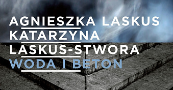 Agnieszka Laskus, Katarzyna Laskus-Stwora - Woda i Beton - wystawa fotografii Galeria Fotografii ZPAF Wrocław