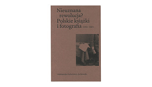 Aleksandra Fedorowicz-Jackowska - Nieuznana rewolucja. Polskie książki i fotografia (1856-1883) - książka - Instytut Sztuki PAN 2023