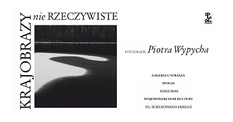 Piotr Wypych - Krajobrazy nie Rzeczywiste - wystawa fotografii Galeria u Strasza WDK Kielce