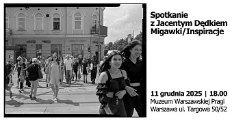 Spotkanie z Jacentym Dędkiem  - Migawki/Inspiracje - spotkanie autorskie Muzeum Warszawskiej Pragi Warszawa