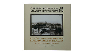 Rzeszów z negatywów szklanych Edwarda Janusza i rodziny z przełomu XIX i XX wieku - katalog wystawy Galeria Fotografii Miasta Rzeszowa 2004