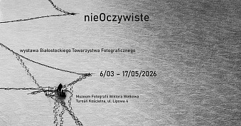 nieOczywiste - Białostockie Towarzystwo Fotograficzne - wystawa fotografii Muzeum Fotografii Wiktora Wołkowa Turośń Kościelna