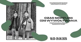 Czas naświetlania / Czas wywoływania. Fotografia etnograficzna z Małopolski na przełomie XIX i XX wieku - wystawa fotografii Instytut Dziedzictwa Niematerialnego Ludów Karpackich Ludźmierz