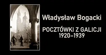 Władysław Bogacki - Pocztówki z Galicji 1920-1939 - wystawa fotografii - Galeria U Strasza WDK Kielce