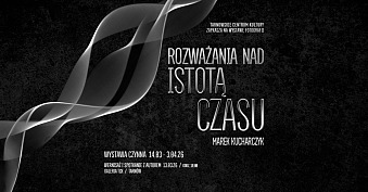 Marek Kucharczyk - Rozważania nad istotą czasu - wystawa fotografii Galeria TCK Tarnów