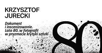 Krzysztof Jurecki. Dokument i inscenizowanie. Lata 80. w fotografii w pryzmacie krytyki sztuki - wystawa fotografii Miejska Galeria Sztuki Łódź