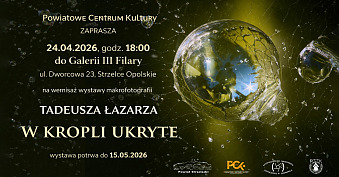 Tadeusz Łazarz - W kropli ukryte - wystawa fotografii Powiatowe Centrum Kultury Strzelce Opolskie
