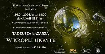 Tadeusz Łazarz - W kropli ukryte - wystawa fotografii Powiatowe Centrum Kultury Strzelce Opolskie