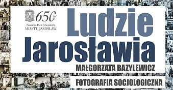 Małgorzata Bazylewicz - Ludzie Jarosławia. Fotografia socjologiczna - wystawa fotografii Centrum Kultury i Promocji Jarosław