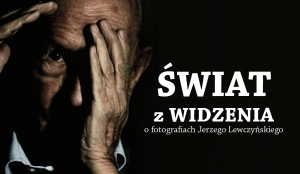 Świat z widzenia. O fotografiach Jerzego Lewczyńskiego